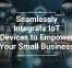 Seamlessly Integrate IoT Devices to Empower Your Small Business